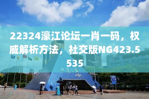 22324濠江論壇一肖一碼，權威解析方法，社交版NG423.5535