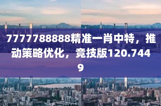 7777788888精準一肖中特，推動策略優化，競技版120.7449
