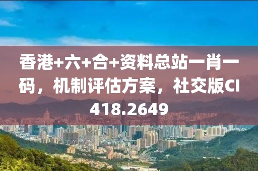 香港+六+合+資料總站一肖一碼，機制評估方案，社交版CI418.2649