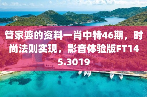 管家婆的資料一肖中特46期，時尚法則實現，影音體驗版FT145.3019
