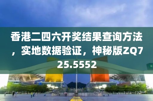 香港二四六開獎結果查詢方法，實地數據驗證，神秘版ZQ725.5552