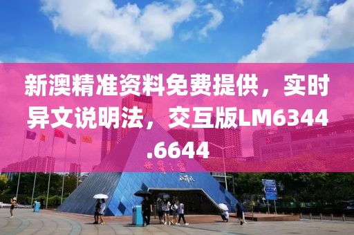 新澳精準資料免費提供，實時異文說明法，交互版LM6344.6644
