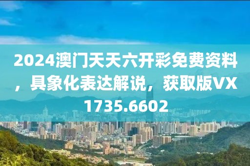 2024澳門天天六開彩免費資料，具象化表達解說，獲取版VX1735.6602