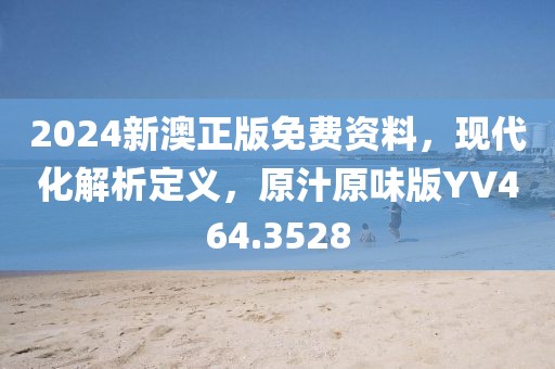 2024新澳正版免費資料，現代化解析定義，原汁原味版YV464.3528