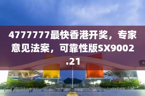 4777777最快香港開獎，專家意見法案，可靠性版SX9002.21