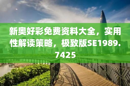 新奧好彩免費資料大全，實用性解讀策略，極致版SE1989.7425