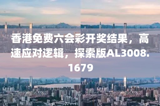 香港免費六會彩開獎結果，高速應對邏輯，探索版AL3008.1679