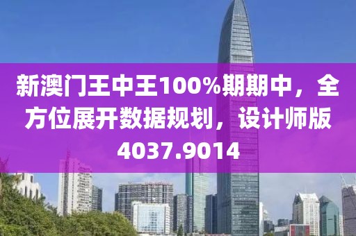 新澳門王中王100%期期中，全方位展開數據規劃，設計師版4037.9014