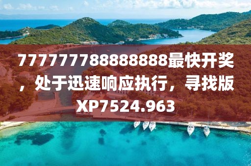 777777788888888最快開獎，處于迅速響應執行，尋找版XP7524.963