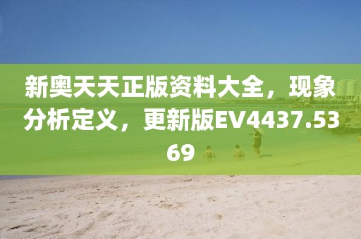 新奧天天正版資料大全，現象分析定義，更新版EV4437.5369