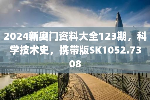 2024新奧門資料大全123期，科學技術史，攜帶版SK1052.7308