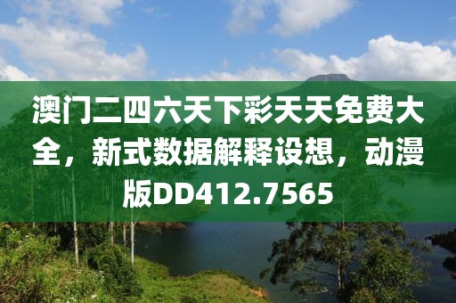 澳門二四六天下彩天天免費大全，新式數據解釋設想，動漫版DD412.7565