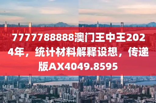 7777788888澳門王中王2024年，統計材料解釋設想，傳遞版AX4049.8595