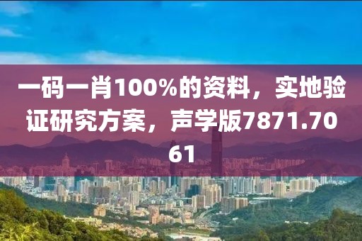 一碼一肖100%的資料，實地驗證研究方案，聲學版7871.7061