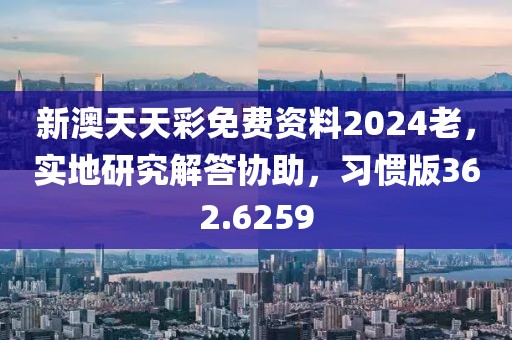 新澳天天彩免費資料2024老，實地研究解答協助，習慣版362.6259