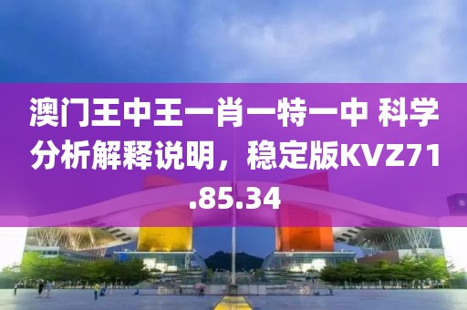澳門王中王一肖一特一中 科學分析解釋說明，穩定版KVZ71.85.34