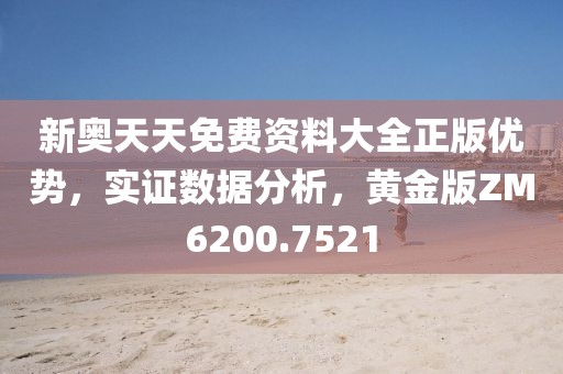 新奧天天免費資料大全正版優勢，實證數據分析，黃金版ZM6200.7521