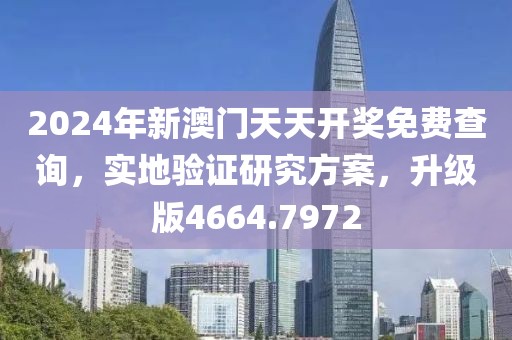 2024年新澳門天天開獎免費查詢，實地驗證研究方案，升級版4664.7972