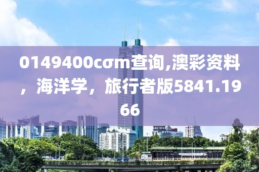 0149400cσm查詢,澳彩資料，海洋學，旅行者版5841.1966
