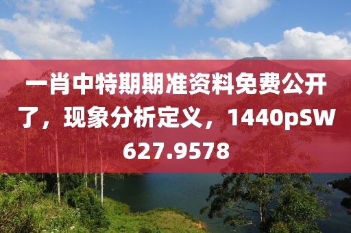 一肖中特期期準資料免費公開了，現象分析定義，1440pSW627.9578
