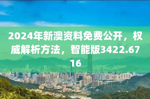 2024年新澳資料免費公開，權威解析方法，智能版3422.6716