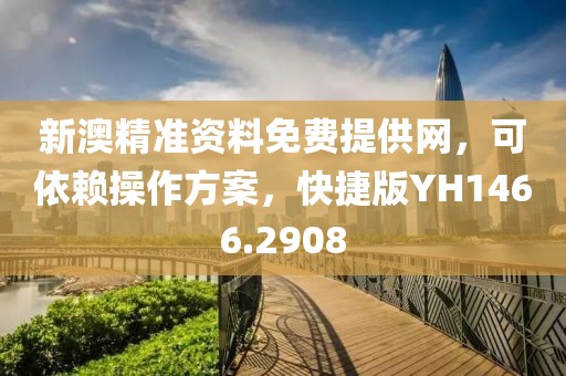 新澳精準資料免費提供網，可依賴操作方案，快捷版YH1466.2908