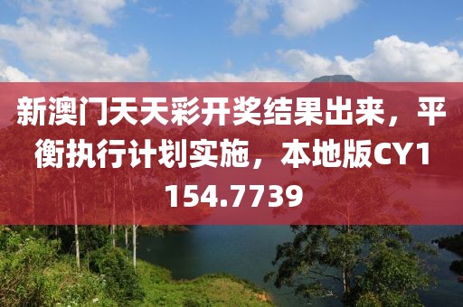 新澳門天天彩開獎結果出來，平衡執行計劃實施，本地版CY1154.7739