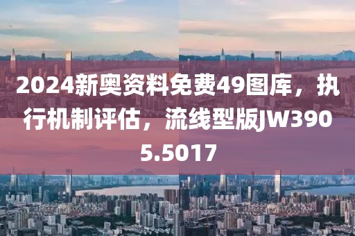 2024新奧資料免費49圖庫，執行機制評估，流線型版JW3905.5017