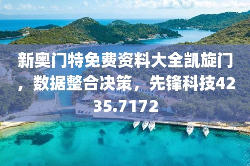 新奧門特免費資料大全凱旋門，數據整合決策，先鋒科技4235.7172
