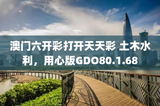 澳門六開彩打開天天彩 土木水利，用心版GDO80.1.68
