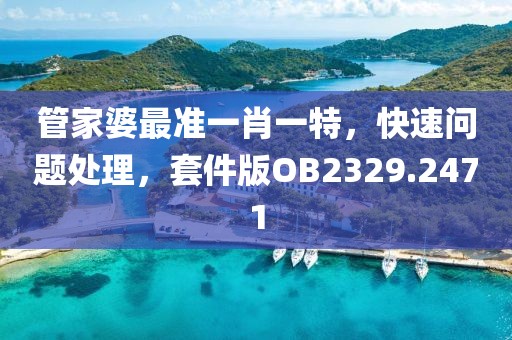 管家婆最準一肖一特，快速問題處理，套件版OB2329.2471