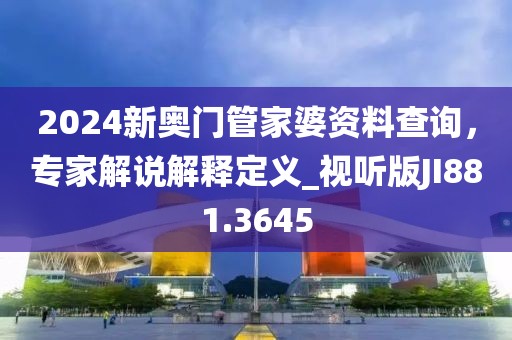 2024新奧門管家婆資料查詢，專家解說解釋定義_視聽版JI881.3645