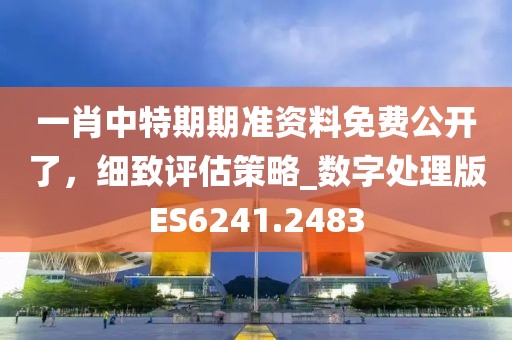 一肖中特期期準資料免費公開了，細致評估策略_數字處理版ES6241.2483