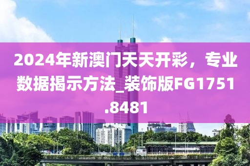 2024年新澳門天天開彩，專業數據揭示方法_裝飾版FG1751.8481
