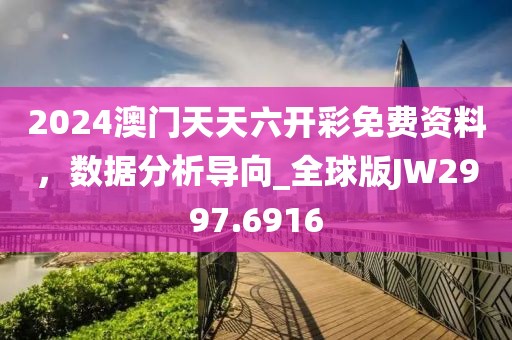 2024澳門天天六開彩免費資料，數據分析導向_全球版JW2997.6916