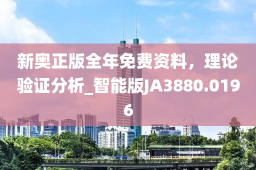 新奧正版全年免費資料，理論驗證分析_智能版JA3880.0196