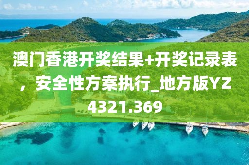 澳門香港開獎結果+開獎記錄表，安全性方案執行_地方版YZ4321.369