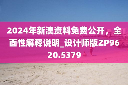 2024年新澳資料免費公開，全面性解釋說明_設計師版ZP9620.5379