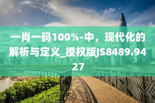 一肖一碼100%-中，現代化的解析與定義_授權版JS8489.9427
