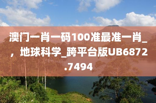澳門一肖一碼100準最準一肖_，地球科學_跨平臺版UB6872.7494
