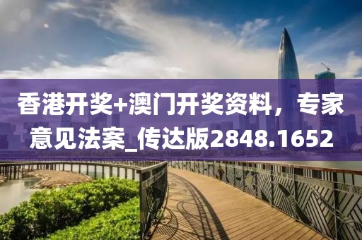 香港開獎+澳門開獎資料，專家意見法案_傳達版2848.1652