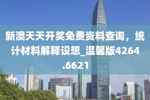新澳天天開獎免費資料查詢，統計材料解釋設想_溫馨版4264.6621