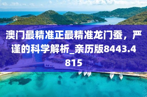 澳門最精準正最精準龍門蠶，嚴謹的科學解析_親歷版8443.4815