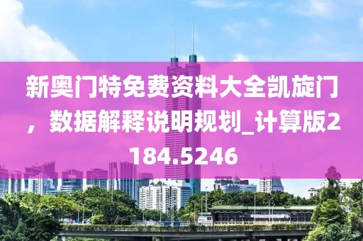 新奧門特免費資料大全凱旋門，數據解釋說明規劃_計算版2184.5246
