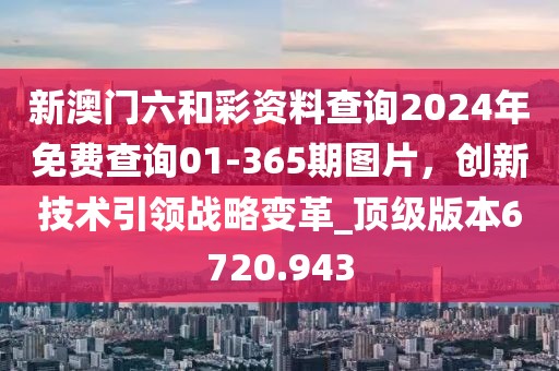 新澳門六和彩資料查詢2024年免費查詢01-365期圖片，創新技術引領戰略變革_頂級版本6720.943