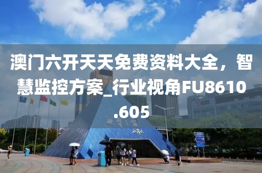 澳門六開天天免費資料大全，智慧監控方案_行業視角FU8610.605