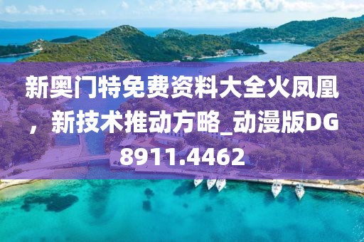 新奧門特免費資料大全火鳳凰，新技術推動方略_動漫版DG8911.4462