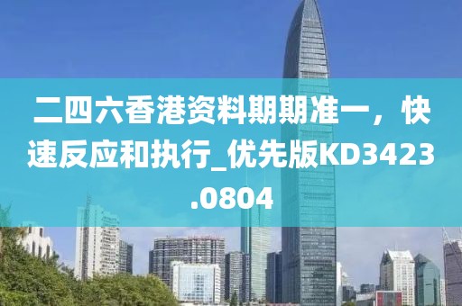 二四六香港資料期期準一，快速反應和執行_優先版KD3423.0804
