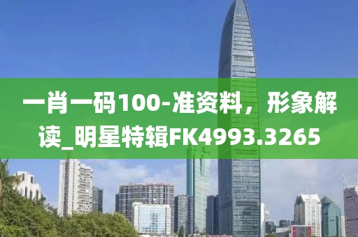 一肖一碼100-準資料，形象解讀_明星特輯FK4993.3265