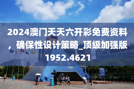2024澳門天天六開彩免費資料，確保性設計策略_頂級加強版1952.4621